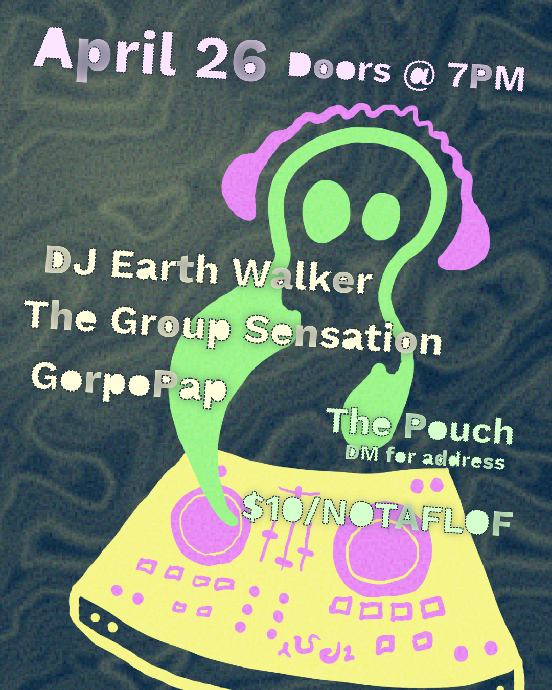 Event poster featuring a green ghost-like figure wearing pink headphones and using a yellow DJ controller. The background has a wavy dark texture, giving a psychedelic effect. Text on the poster reads: April 26 Doors @ 7PM DJ Earth Walker The Group Sensation GorpoPap The Pouch (DM for address) $10/NOTAFLOF